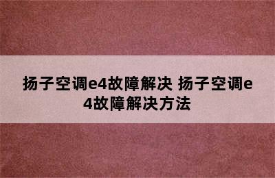 扬子空调e4故障解决 扬子空调e4故障解决方法